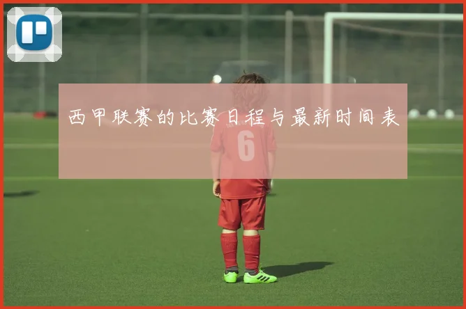 西甲联赛的比赛日程与最新时间表
