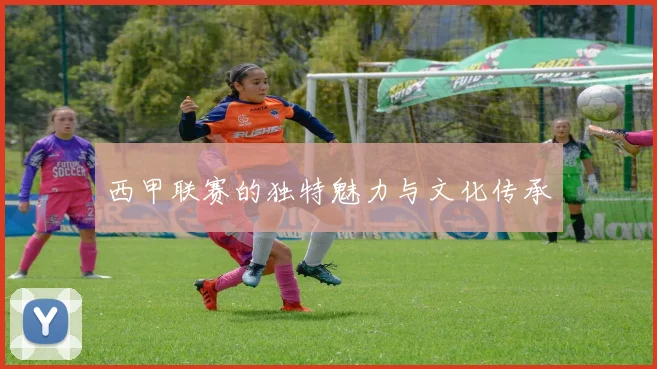 西甲联赛的独特魅力与文化传承
